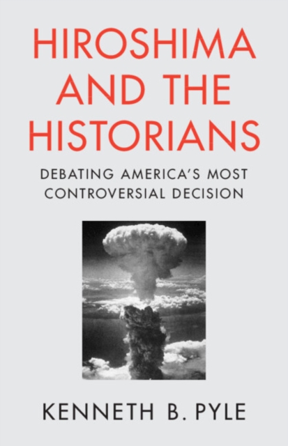 Hiroshima and the Historians : Debating America's Most Controversial Decision