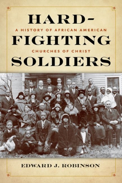 Hard-Fighting Soldiers : A History of African American Churches of Christ