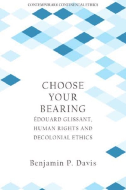 Choose Your Bearing : Edouard Glissant, Human Rights, and Decolonial Ethics