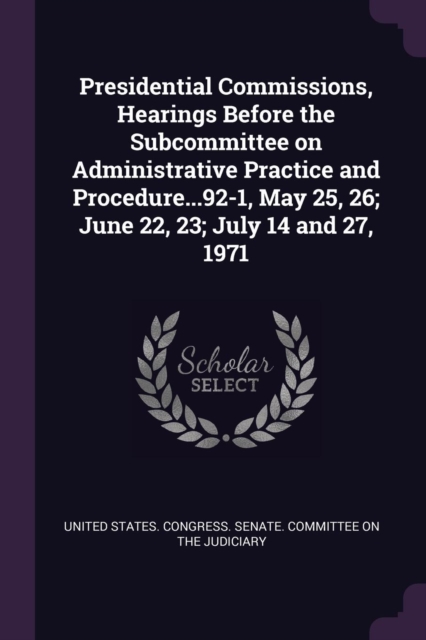 Presidential Commissions, Hearings Before the Subcommittee on Administrative Practice and Procedure...92-1, May 25, 26; June 22, 23; July 14 and 27, 1