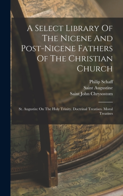 A Select Library Of The Nicene And Post-nicene Fathers Of The Christian Church: St. Augustin: On The Holy Trinity. Doctrinal Treatises. Moral Treatise