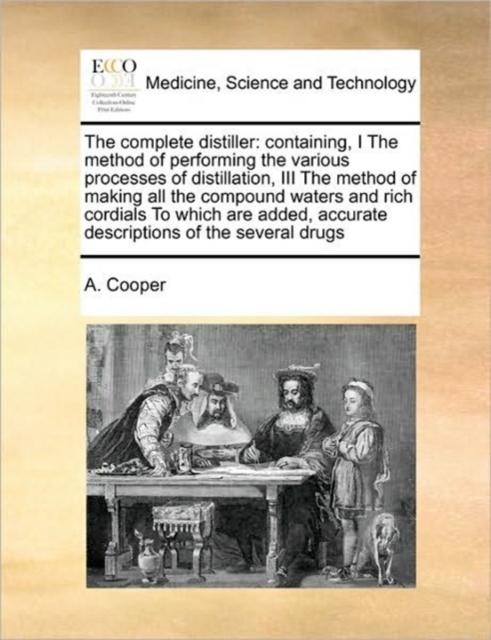 The complete distiller: containing, I The method of performing the various processes of distillation,  III The method of making all the compound water