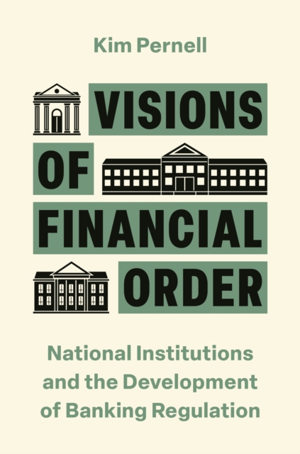 Visions of Financial Order : National Institutions and the Development of Banking Regulation