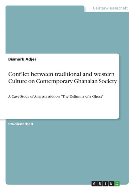 Conflict between traditional and western Culture on Contemporary Ghanaian Society:A Case Study of Ama Ata Aidoo's 