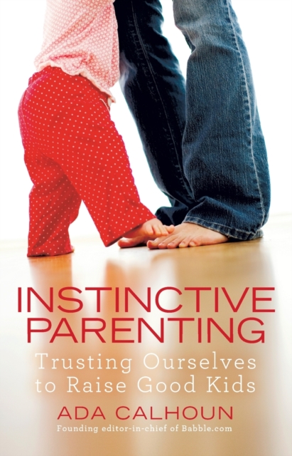 Instinctive Parenting: Trusting Ourselves to Raise Good Kids