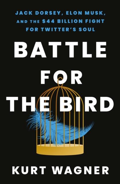 Battle for the Bird : Jack Dorsey, Elon Musk and the $44 Billion Fight for Twitter's Soul