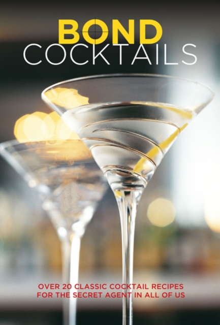 Bond Cocktails : Over 20 Classic Cocktail Recipes for the Secret Agent in All of Us