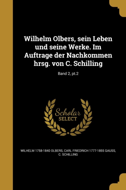 Wilhelm Olbers, sein Leben und seine Werke. Im Auftrage der Nachkommen hrsg. von C. Schilling; Band 2, pt.2