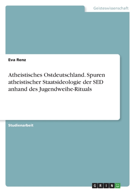 Atheistisches Ostdeutschland. Spuren atheistischer Staatsideologie der SED anhand des Jugendweihe-Rituals