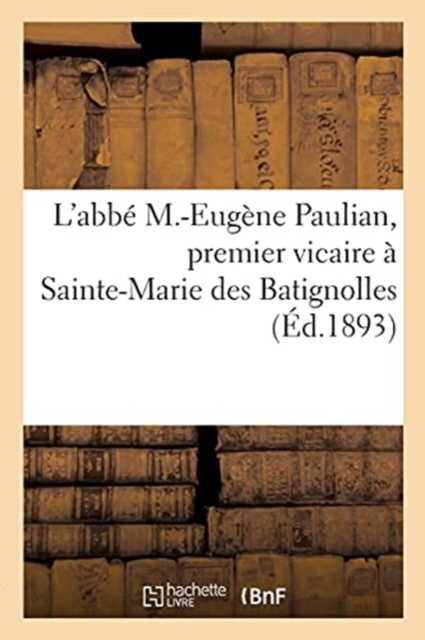 Notice biographique de l'abb? M.-Eug?ne Paulian, premier vicaire ? Sainte-Marie des Batignolles