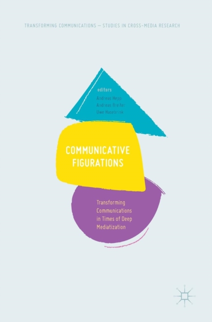 Communicative Figurations : Transforming Communications in Times of Deep Mediatization