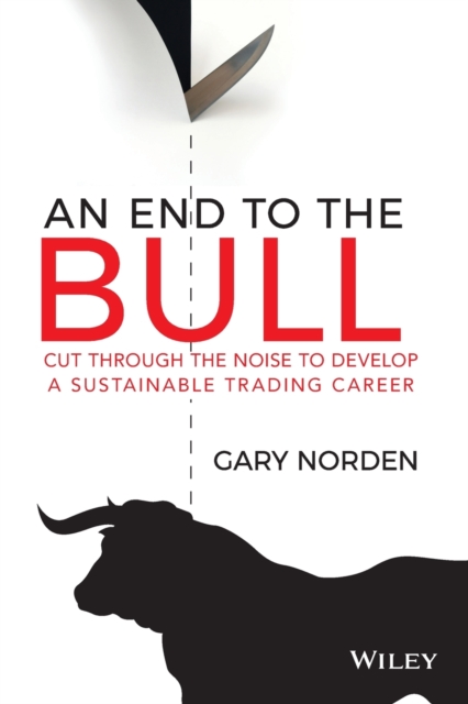 An End to the Bull : Cut Through the Noise to Develop a Sustainable Trading Career