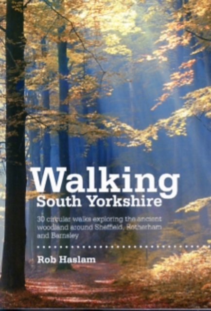 Walking South Yorkshire : 30 Circular Walks Exploring the Ancient Woodland Around Sheffield, Rotherham and Barnsley