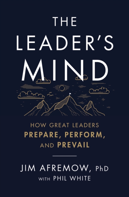 The Leader's Mind : How Great Leaders Prepare, Perform, and Prevail