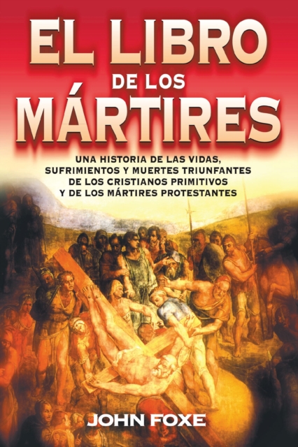 El  Libro de los Martires: Una Historia de las Vidas, Sufrimientos y Muertes Triunfantes de los Cristianos Primitivos y de los Martires Protestan = Fo