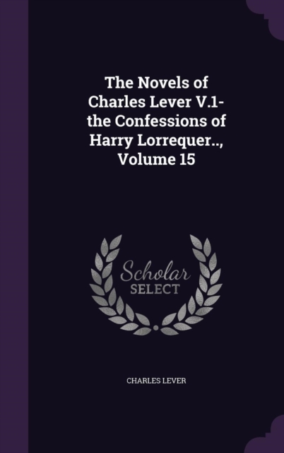 The Novels of Charles Lever V.1- the Confessions of Harry Lorrequer.., Volume 15