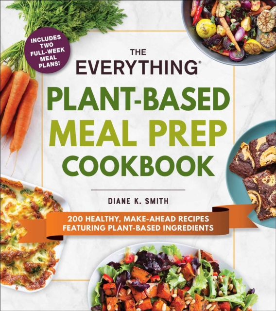 The Everything Plant-Based Meal Prep Cookbook : 200 Easy, Make-Ahead Recipes Featuring Plant-Based Ingredients