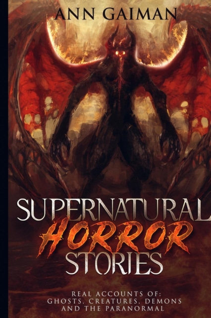 Supernatural Horror Stories : Real accounts of: Ghost Creatures, Demons and the Paranormal