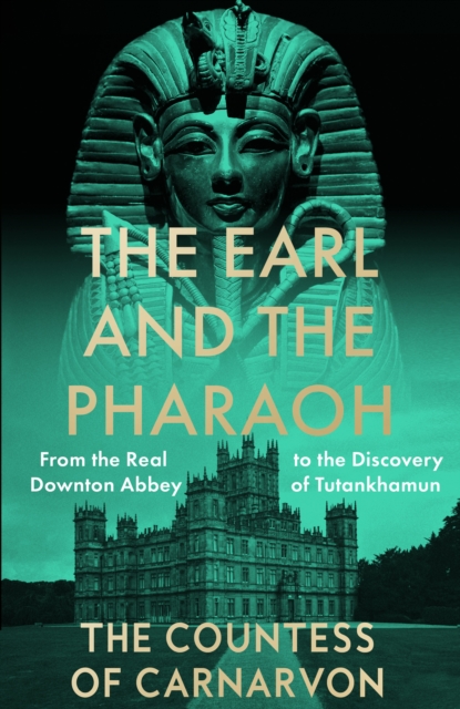 The Earl and the Pharaoh : From the Real Downton Abbey to the Discovery of Tutankhamun