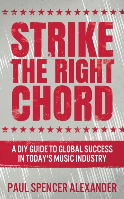 Strike The Right Chord : A DIY Guide to Global Success in Today's Music Industry