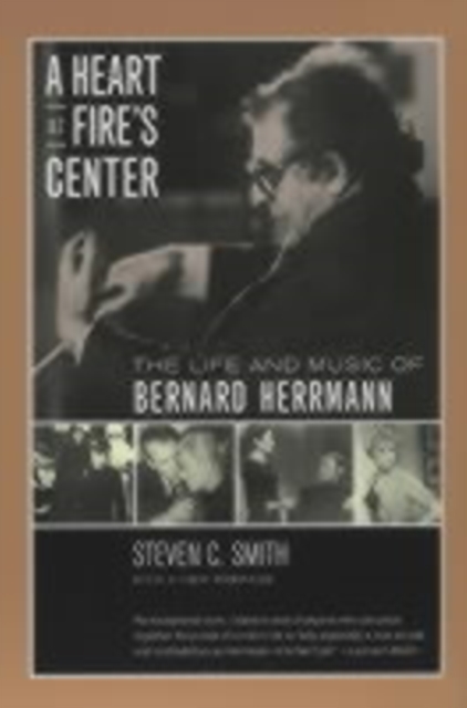 A Heart at Fire's Center : The Life and Music of Bernard Herrmann