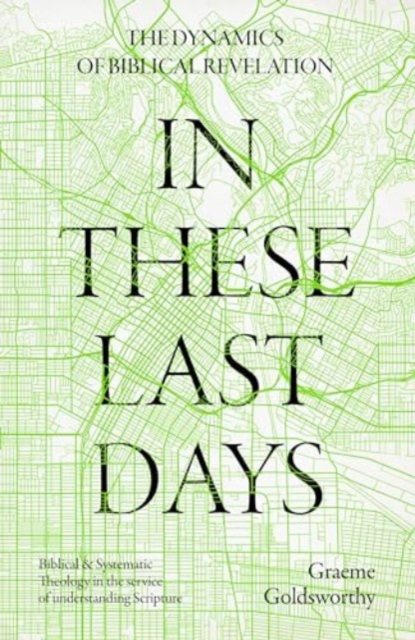 In These Last Days: The Dynamics of Biblical Revelation : Biblical and Systematic Theology in the service of understanding Scripture