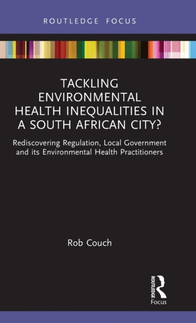 Tackling Environmental Health Inequalities in a South African City? : Rediscovering Regulation, Local Government and its Environmental Health Practitioners