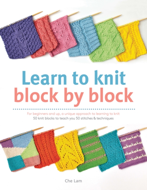 Learn to Knit Block by Block : For Beginners and Up, a Unique Approach to Learning to Knit. 50 Knit Blocks to Teach You 50 Stitches & Techniques