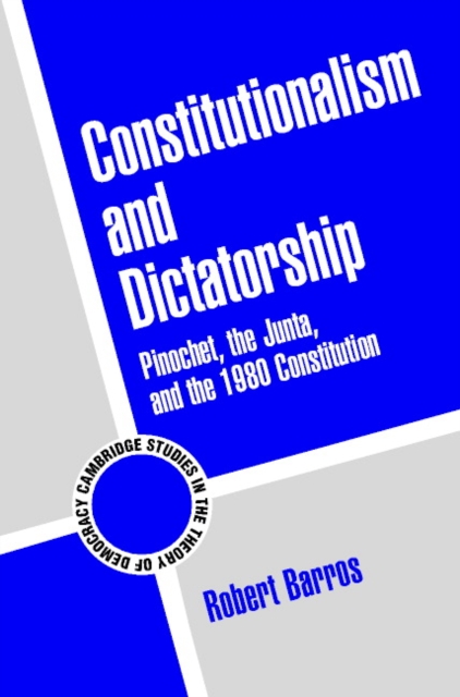 Constitutionalism and Dictatorship: Pinochet, the Junta, and the 1980 Constitution