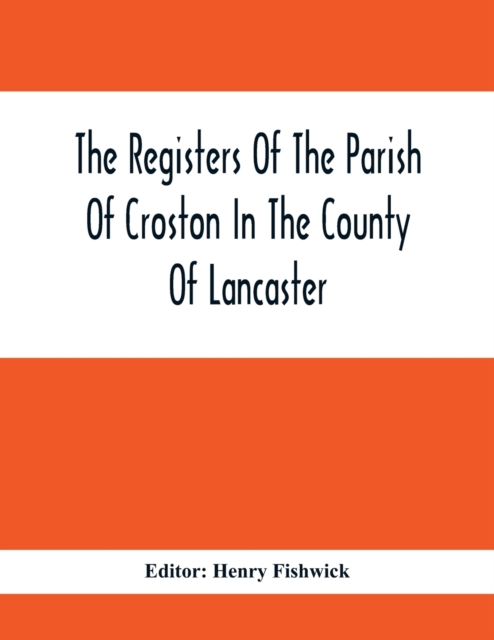 The Registers Of The Parish Of Croston In The County Of Lancaster; Christenings -  -  1545-1727; Weddings - -  1538-1685; Burials - -  1538-1684