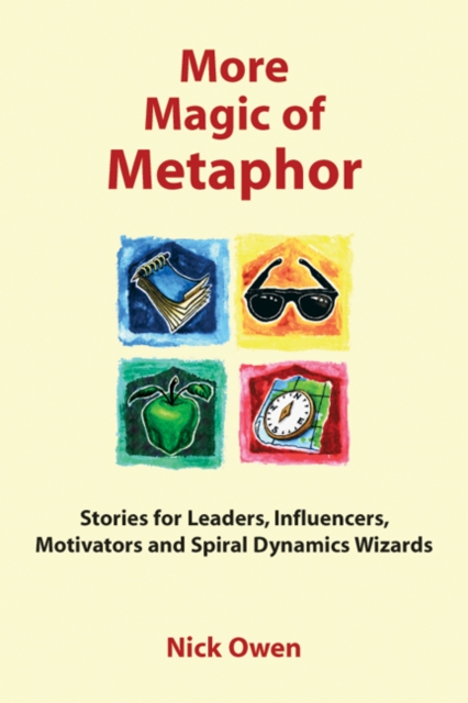 More Magic of Metaphor : Stories for Leaders, Influencers, Motivators and Spiral Dynamics Wizards