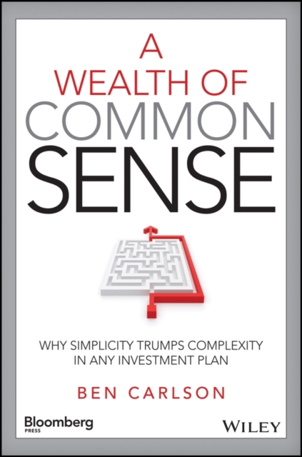 A Wealth of Common Sense : Why Simplicity Trumps Complexity in Any Investment Plan