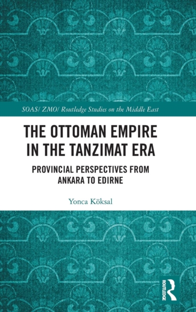 The Ottoman Empire in the Tanzimat Era : Provincial Perspectives from Ankara to Edirne