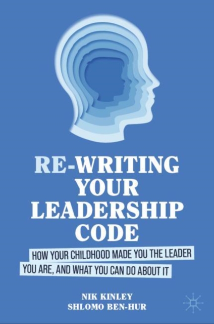 Re-writing your Leadership Code : How your Childhood Made You the Leader You Are, and What You Can Do About It