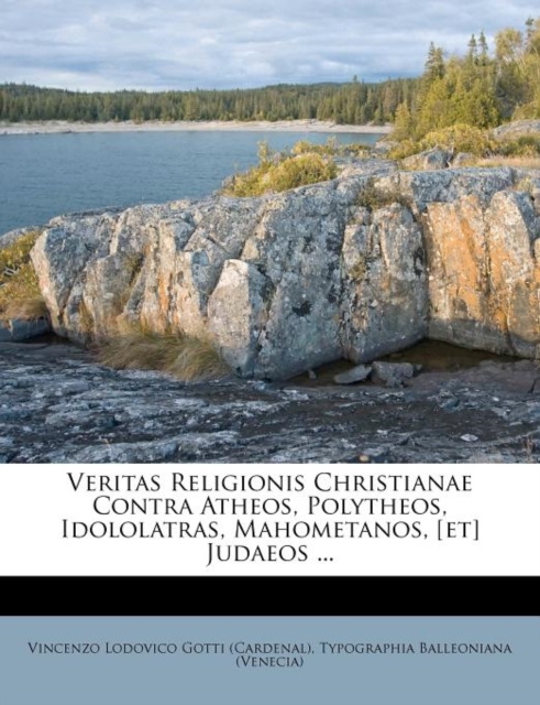 Veritas Religionis Christianae Contra Atheos, Polytheos, Idololatras, Mahometanos, [et] Judaeos ...