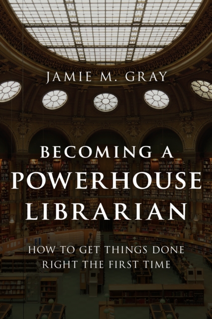 Becoming a Powerhouse Librarian : How to Get Things Done Right the First Time