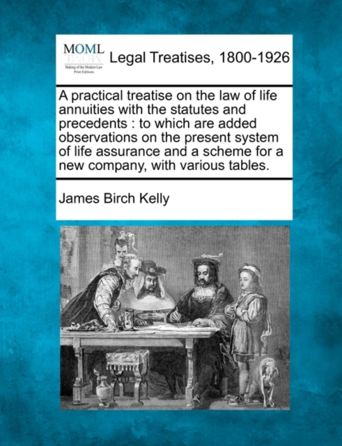 A practical treatise on the law of life annuities with the statutes and precedents : to which are added observations on the present system of life ass