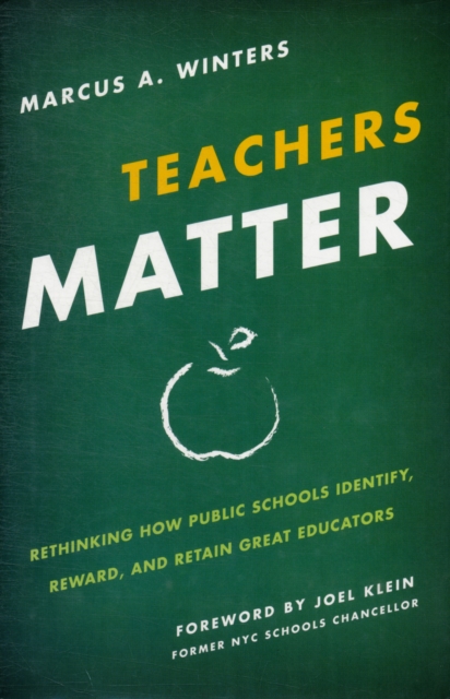 Teachers Matter : Rethinking How Public Schools Identify, Reward, and Retain Great Educators