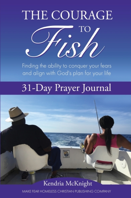 The Courage To Fish: Finding the ability to conquer your fears and align with God's plan for your life