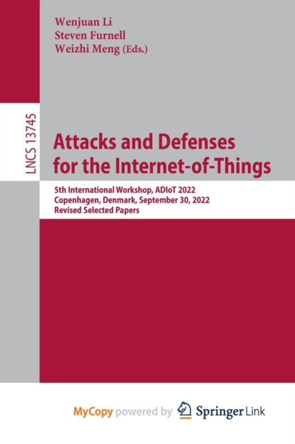 Attacks and Defenses for the Internet-of-Things : 5th International Workshop, ADIoT 2022, Copenhagen, Denmark, September 30, 2022, Revised Selected Papers