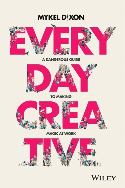 Everyday Creative : A Dangerous Guide for Making Magic at Work