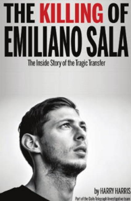 The Killing of Emiliano Sala : The Inside Story of the Tragic Transfer