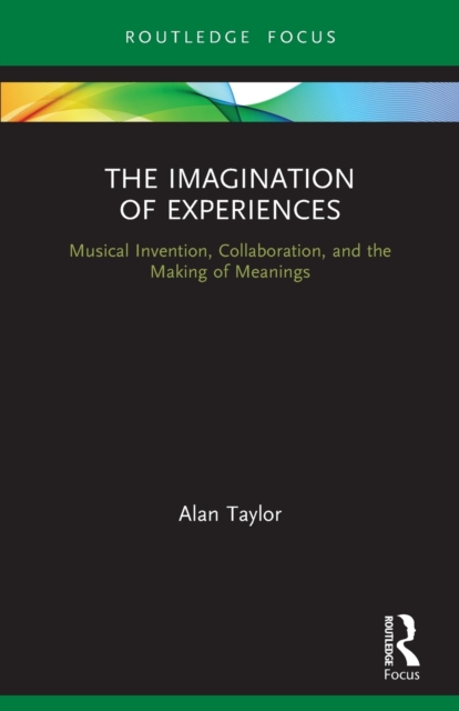 The Imagination of Experiences : Musical Invention, Collaboration, and the Making of Meanings