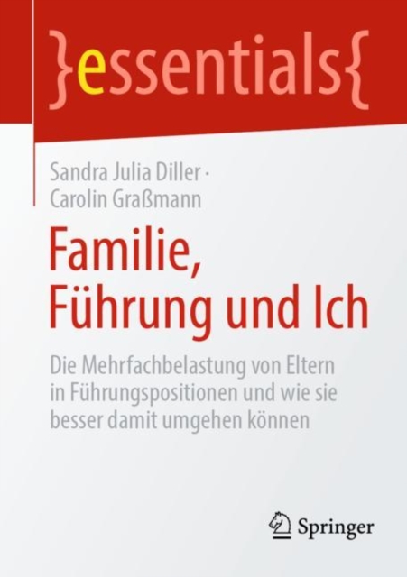 Familie, F?hrung und Ich : Die Mehrfachbelastung von Eltern in F?hrungspositionen und wie sie besser damit umgehen k?nnen