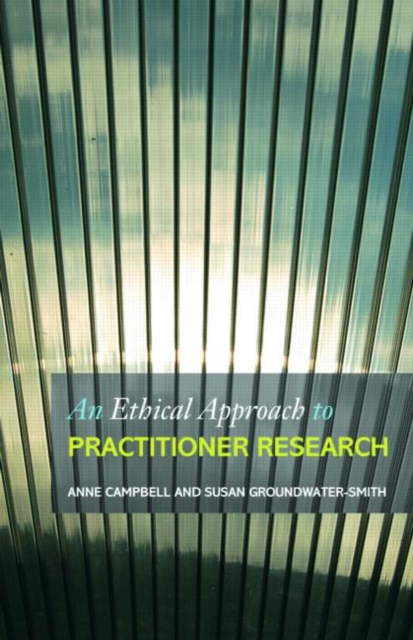 An Ethical Approach to Practitioner Research : Dealing with Issues and Dilemmas in Action Research