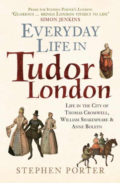 Everyday Life in Tudor London : Life in the City of Thomas Cromwell, William Shakespeare & Anne Boleyn