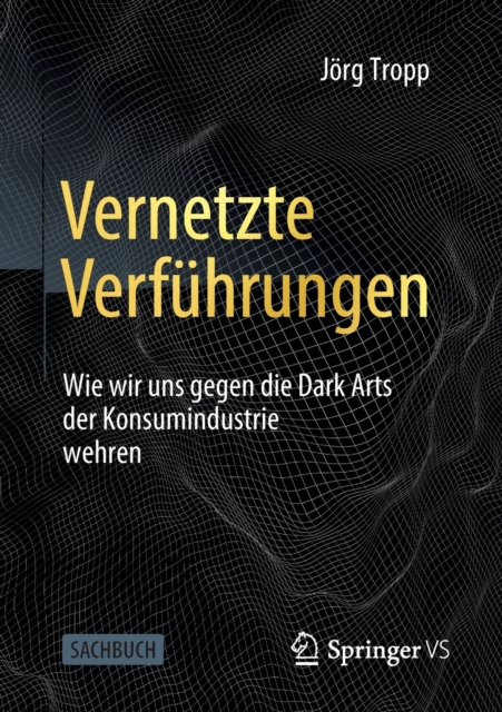 Vernetzte Verf?hrungen : Wie wir uns gegen die Dark Arts der Konsumindustrie wehren