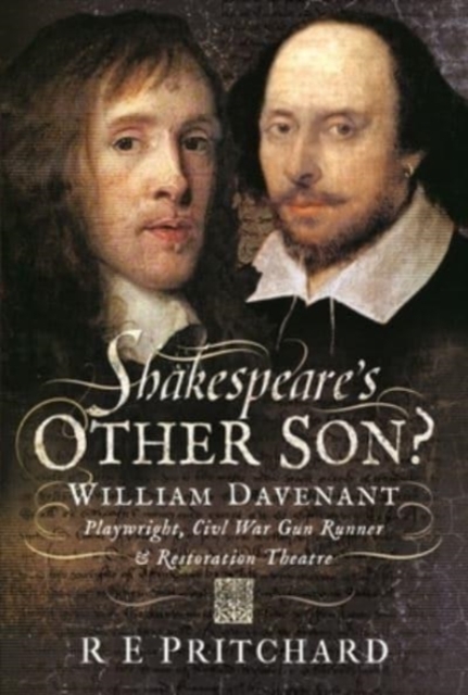 Shakespeare's Other Son? : William Davenant, Playwright, Civil War Gun Runner and Restoration Theatre Manager