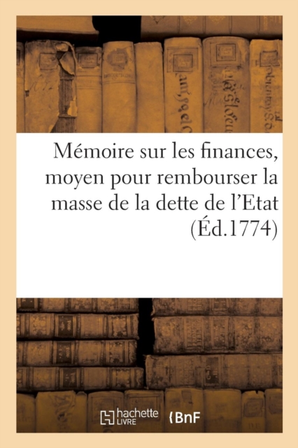 M?moire sur les finances, contenant un moyen certain pour rembourser la masse de la dette de l'Etat