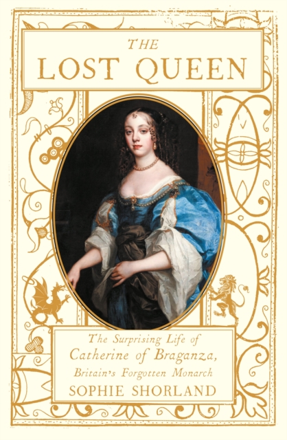 The Lost Queen : The Surprising Life of Catherine of Braganza, Britain’s Forgotten Monarch